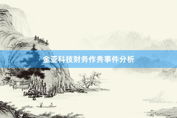 金亚科技财务作秀事件分析